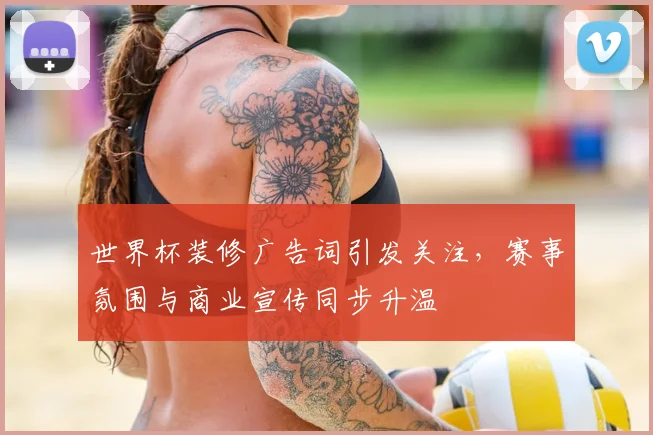 世界杯装修广告词引发关注，赛事氛围与商业宣传同步升温