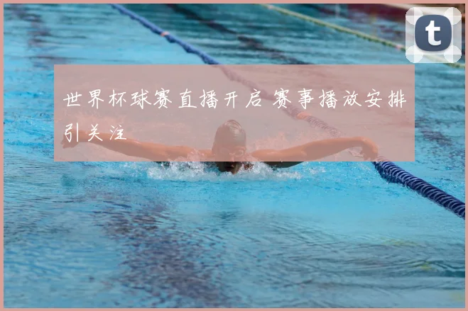 世界杯球赛直播开启 赛事播放安排引关注