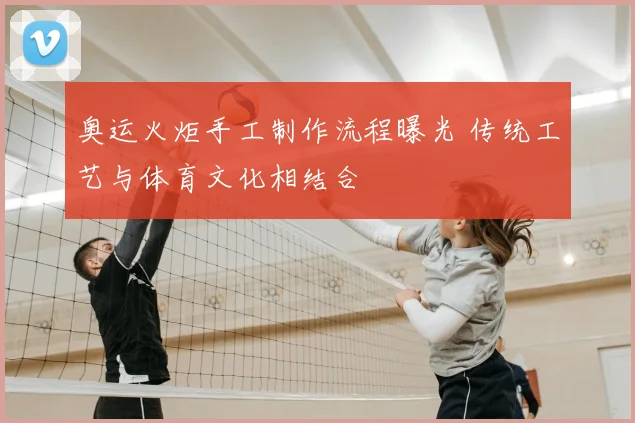 奥运火炬手工制作流程曝光 传统工艺与体育文化相结合