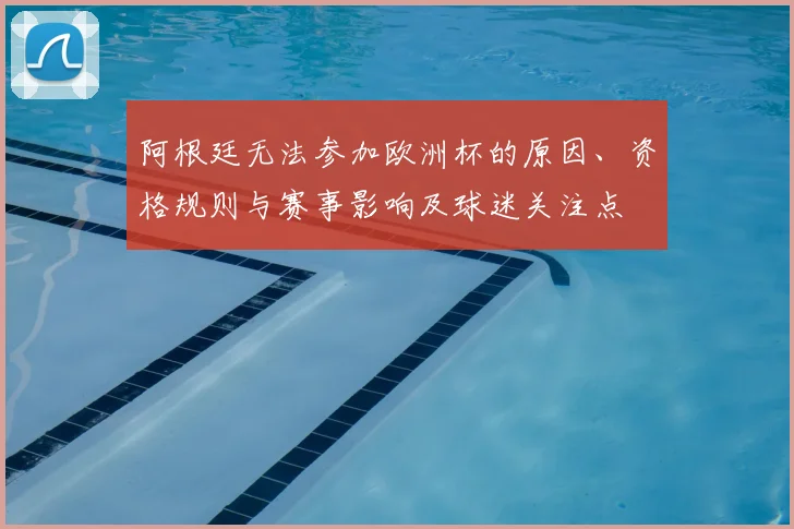 阿根廷无法参加欧洲杯的原因、资格规则与赛事影响及球迷关注点