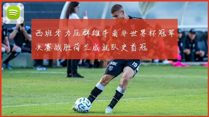 西班牙力压群雄夺南非世界杯冠军决赛战胜荷兰成就队史首冠