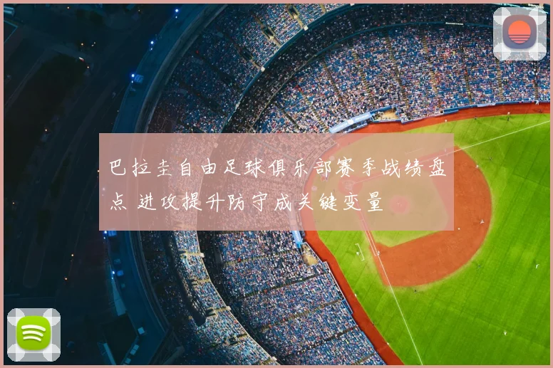 巴拉圭自由足球俱乐部赛季战绩盘点 进攻提升防守成关键变量