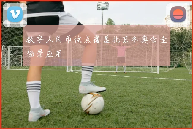 数字人民币试点覆盖北京冬奥会全场景应用