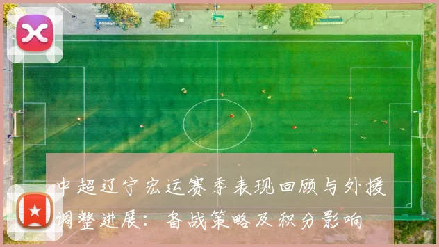 中超辽宁宏运赛季表现回顾与外援调整进展：备战策略及积分影响