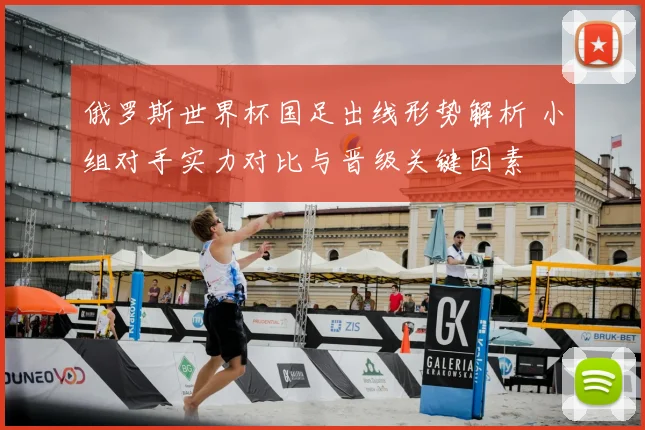 俄罗斯世界杯国足出线形势解析 小组对手实力对比与晋级关键因素