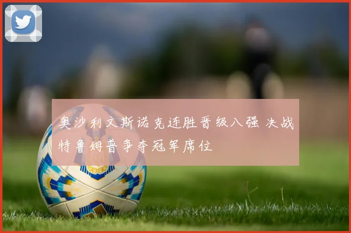 奥沙利文斯诺克连胜晋级八强 决战特鲁姆普争夺冠军席位