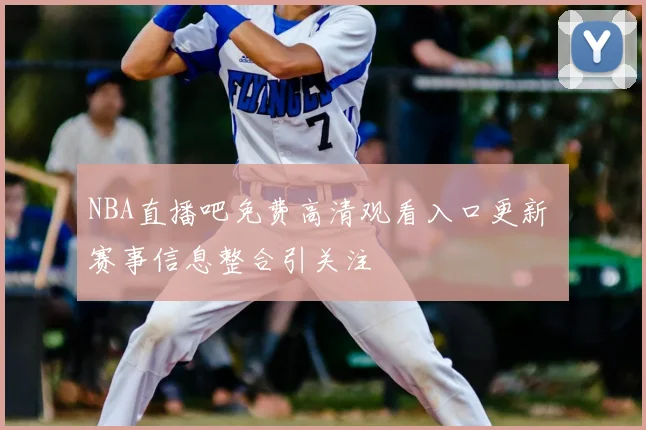 NBA直播吧免费高清观看入口更新 赛事信息整合引关注