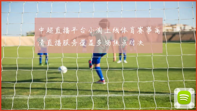 中超直播平台小淘上线体育赛事高清直播服务覆盖多场焦点对决